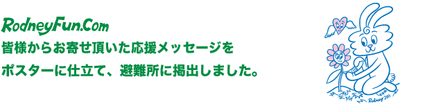 皆様からお寄せ頂いた応援メッセージをポスターに仕立て、避難所に掲出しました。